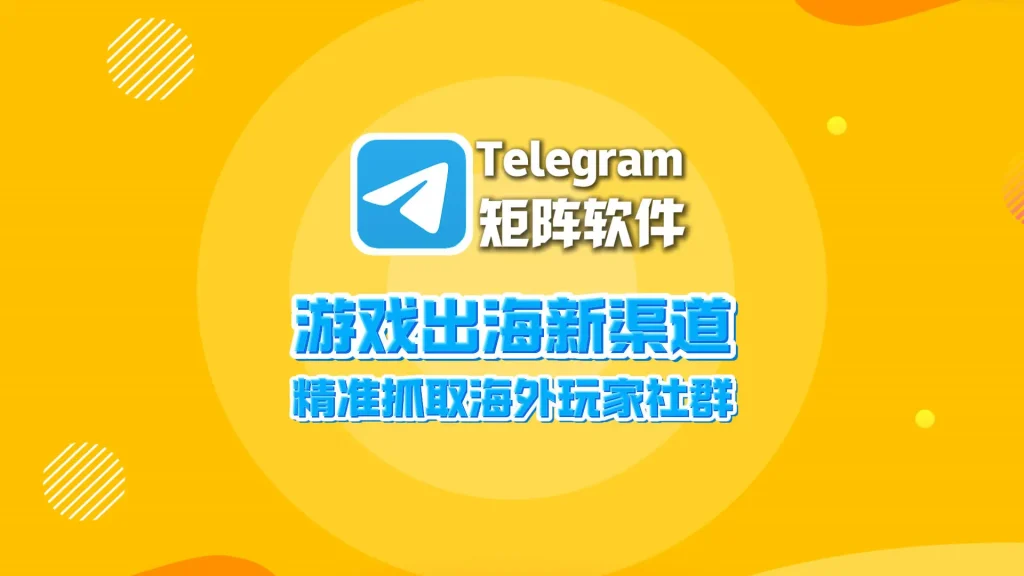 游戏出海新渠道！Telegram矩阵软件精准抓取海外玩家社群