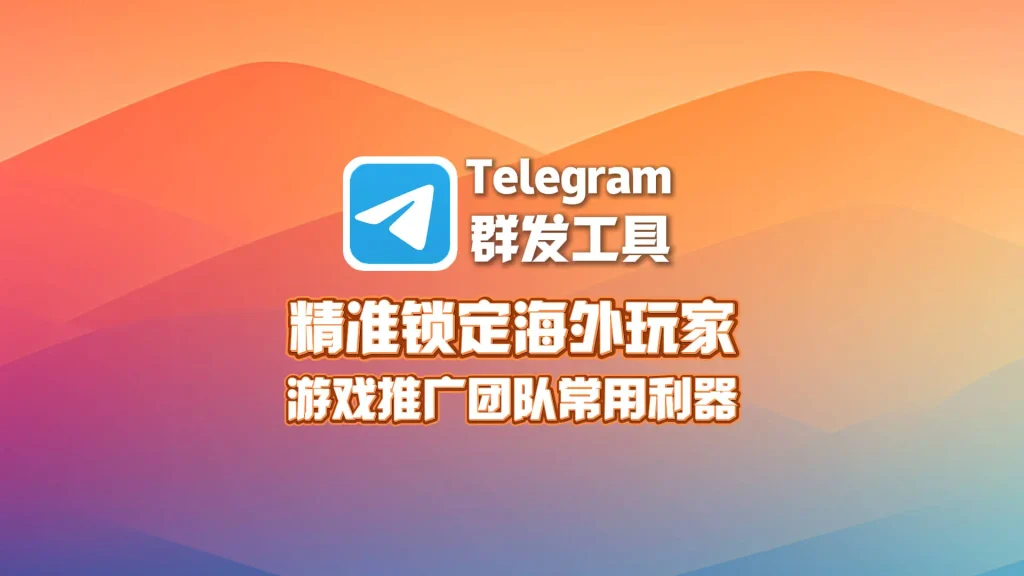 游戏推广团队常用的Telegram群发工具，如何精准锁定海外玩家