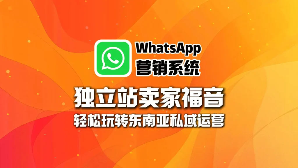 独立站卖家福音：靠这套WhatsApp营销系统，轻松玩转东南亚私域运营