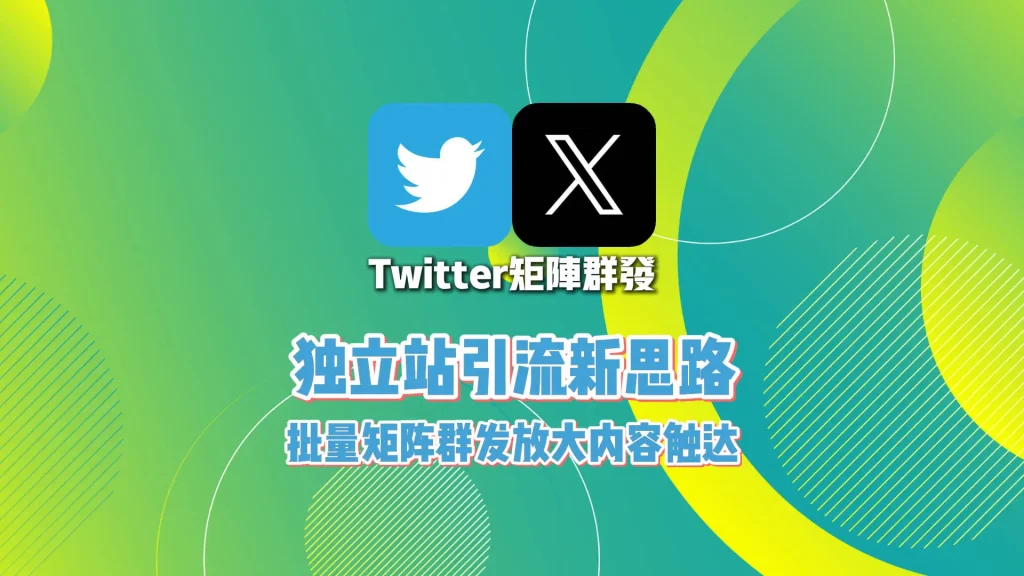 独立站引流新思路：Twitter矩阵群发批量放大内容触达