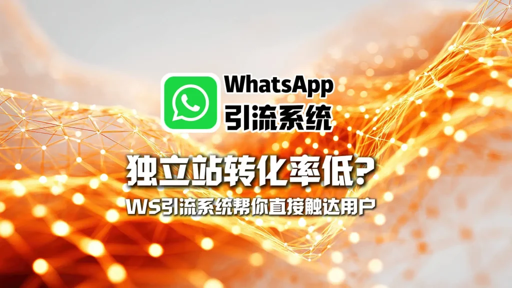 独立站转化率低？WhatsApp引流系统帮你直接触达用户