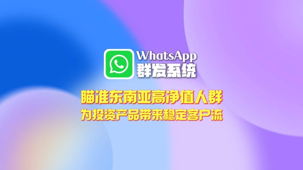 瞄准东南亚高净值人群：WhatsApp群发系统如何为投资产品带来稳定客户流