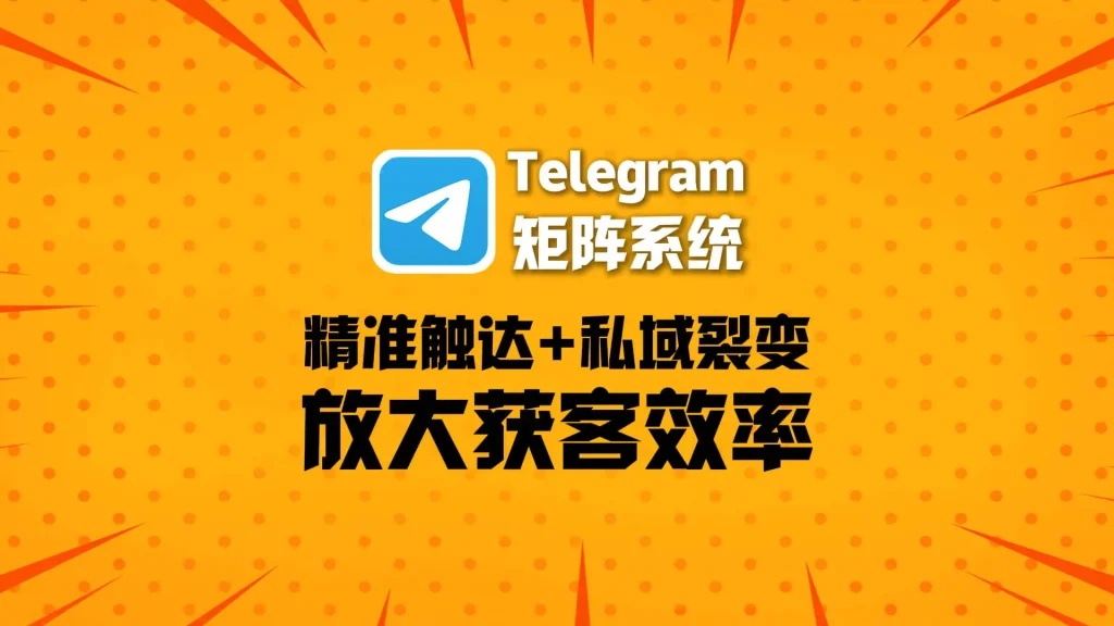 精准触达+私域裂变，Telegram矩阵系统如何放大获客效率