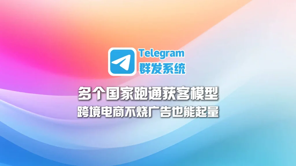 跨境电商不烧广告也能起量，Telegram群发系统在多个国家跑通获客模型