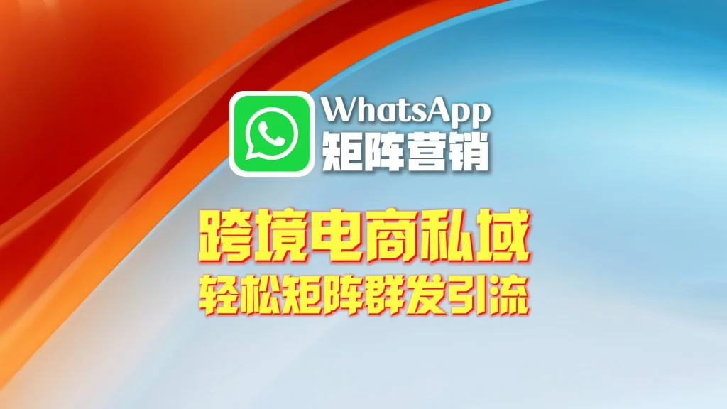 跨境电商做私域，WhatsApp矩阵营销是绕不开的选择