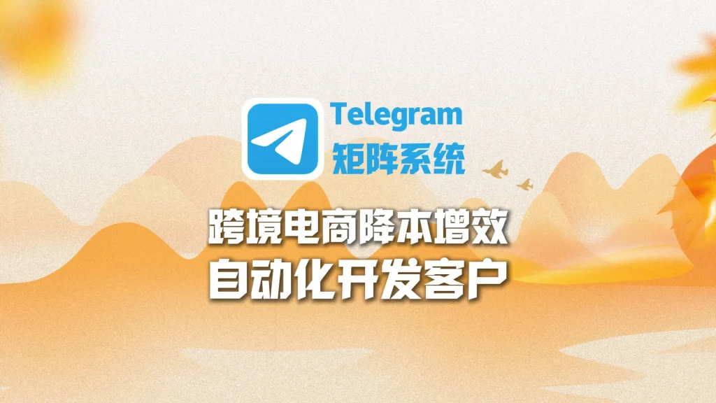 跨境电商降本增效：Telegram矩阵系统自动化开发客户