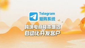 跨境电商降本增效：Telegram矩阵系统自动化开发客户