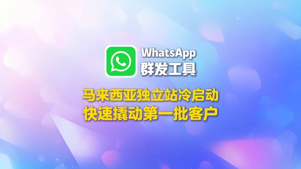 马来西亚独立站冷启动，用WhatsApp群发工具快速撬动第一批客户