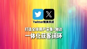 Twitter推广系统：打造全球用户采集+触达一体化获客闭环