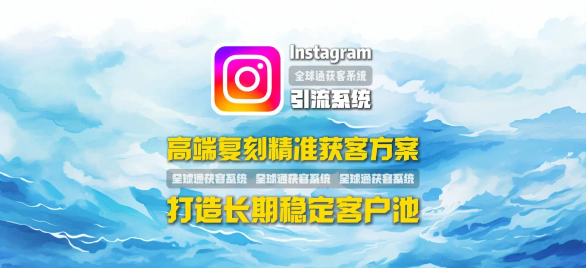 Instagram引流系统：高端复刻精准获客方案，打造长期稳定客户池
