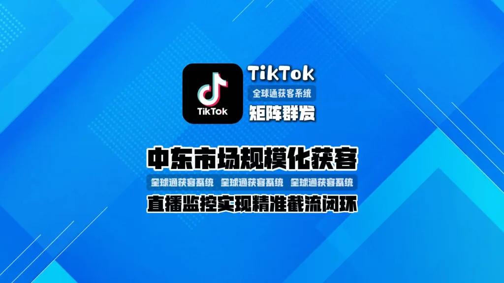 中东市场规模化获客：TikTok矩阵群发：直播监控实现精准截流闭环