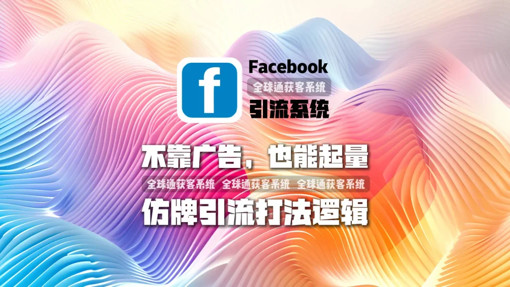 不靠广告，也能起量：facebook引流系统的仿牌引流打法逻辑
