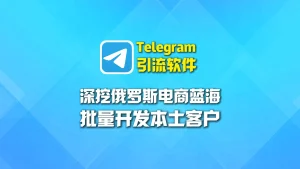 深挖俄罗斯电商蓝海，Telegram引流软件批量开发本土客户