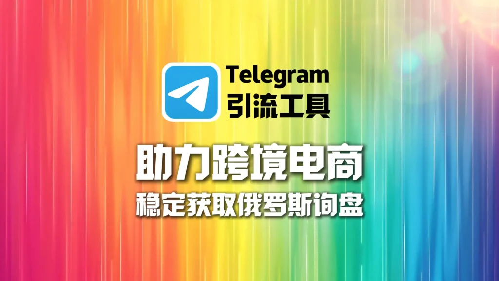 Telegram引流工具助力跨境电商稳定获取俄罗斯询盘