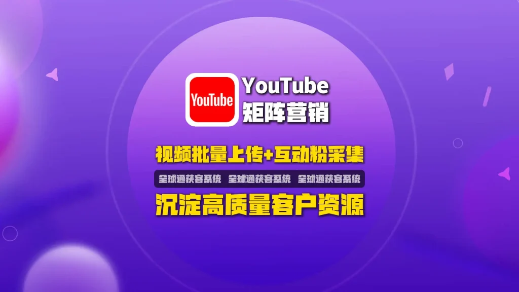 youtube矩阵营销：视频批量上传+互动粉采集，沉淀高质量客户资源