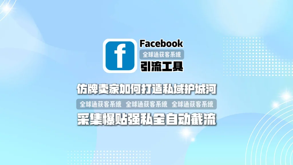 仿牌卖家如何打造私域护城河：facebook引流工具采集爆贴强私全自动截流