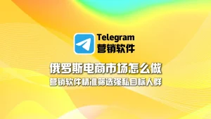 俄罗斯电商市场怎么做？Telegram营销软件精准筛选强私目标人群