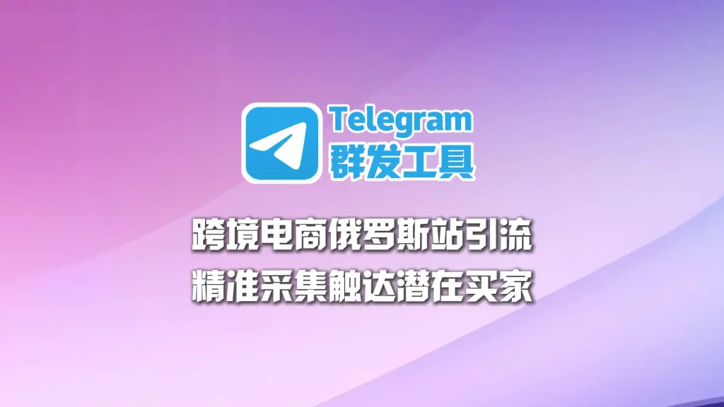 跨境电商俄罗斯站引流：Telegram群发工具精准采集触达潜在买家