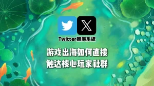 游戏出海如何借助Twitter推广系统直接触达核心玩家社群