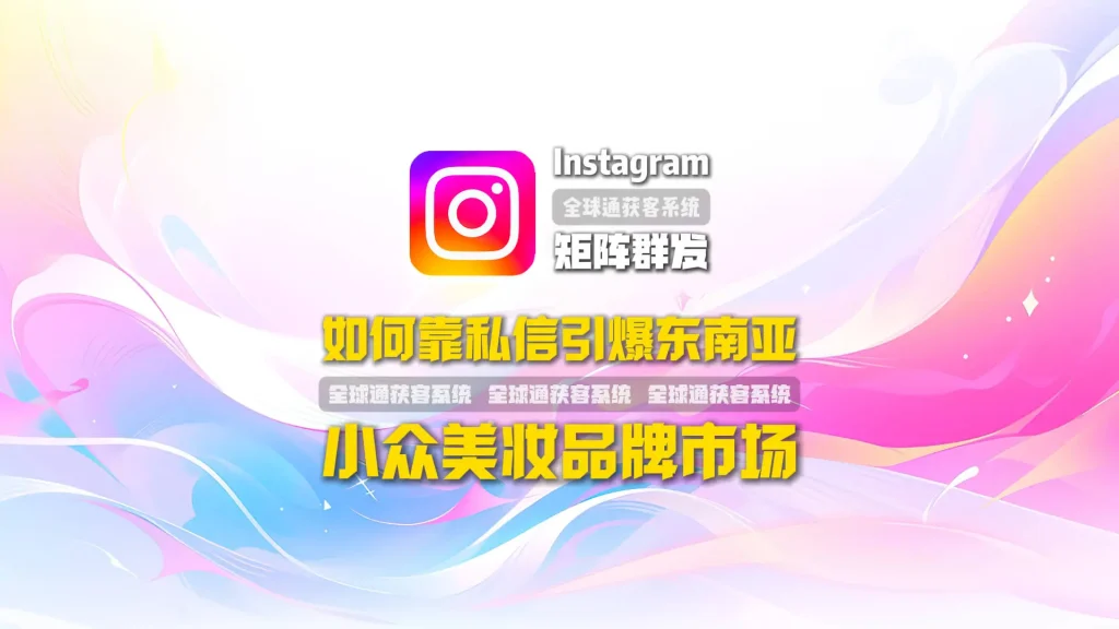 Instagram矩阵群发实战：小众美妆品牌如何靠私信引爆东南亚市场？