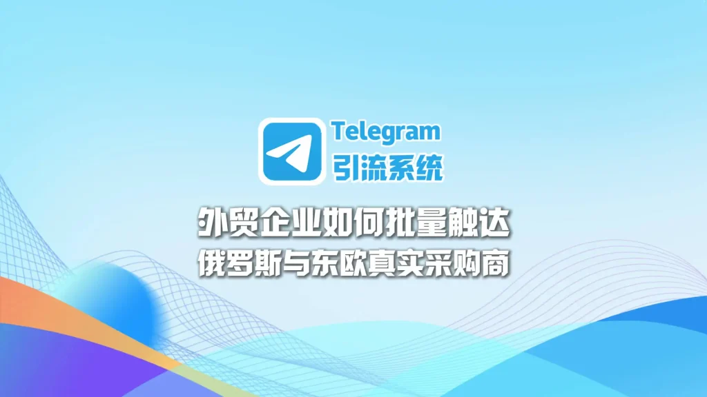 Telegram引流系统：外贸企业如何批量触达俄罗斯与东欧真实采购商