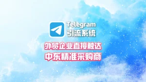 Telegram引流系统：外贸企业如何直接触达中东精准采购商