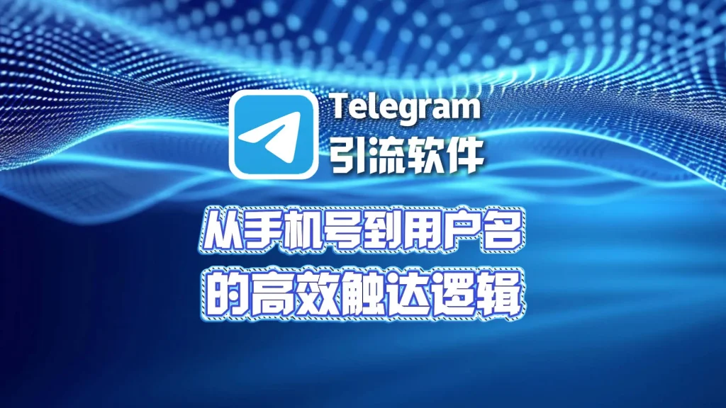 Telegram引流软件：从手机号到用户名的高效触达逻辑
