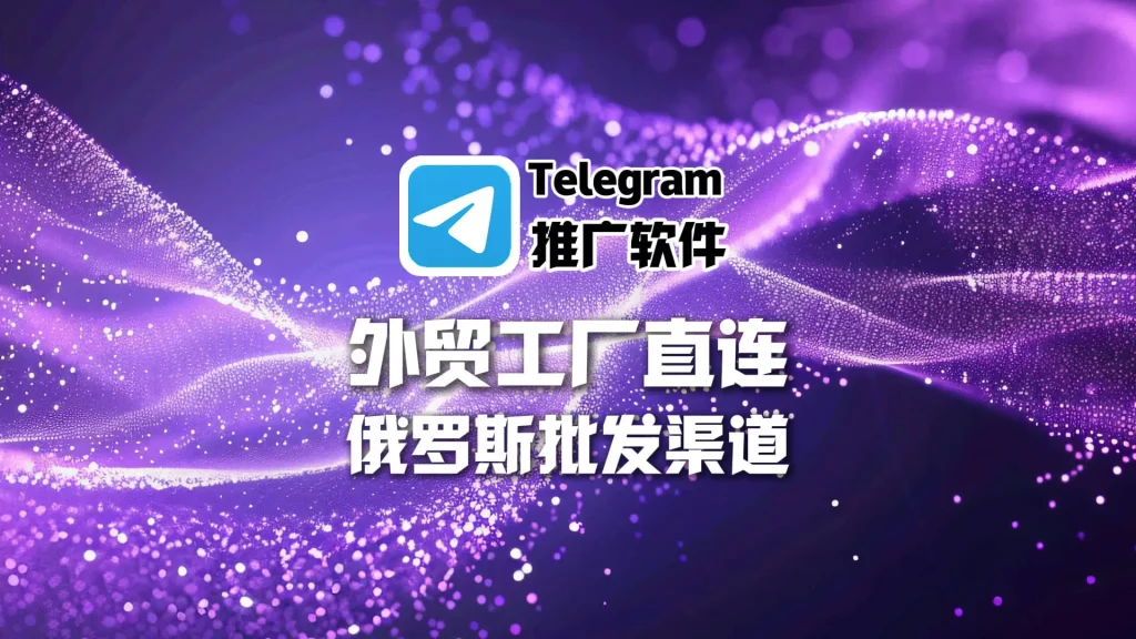 Telegram推广软件：外贸工厂如何直连俄罗斯批发渠道