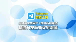 Telegram群发工具：关键词采集用户+批量私信触达，精准开发海外买家资源