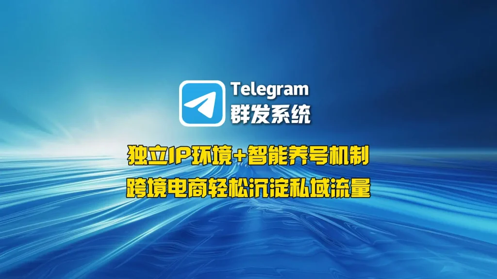 Telegram群发系统：独立IP环境+智能养号机制，跨境电商轻松沉淀私域流量