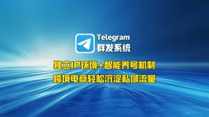 Telegram群发系统：独立IP环境+智能养号机制，跨境电商轻松沉淀私域流量
