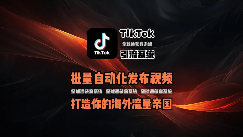 TikTok引流系统核心功能：批量自动化发布视频，打造你的海外流量帝国