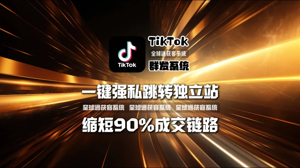 TikTok群发系统：一键强私跳转独立站，缩短90%成交链路