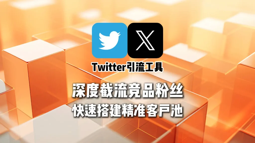 Twitter引流工具：深度截流竞品粉丝，快速搭建精准客户池