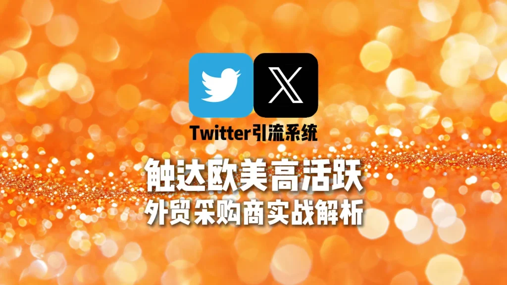 Twitter引流系统实战解析：如何直接触达欧美高活跃外贸采购商