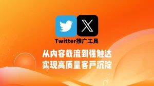 Twitter推广工具：从内容截流到强触达，实现高质量客户沉淀