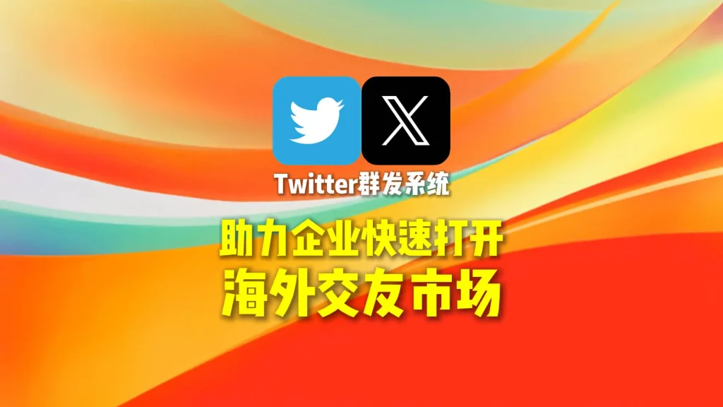 Twitter群发系统：助力企业快速打开海外交友市场