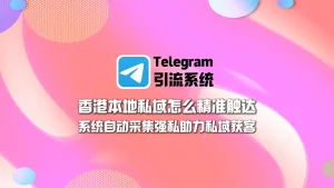 香港本地私域怎么精准触达？一套Telegram引流系统集成采集强私助力私域获客