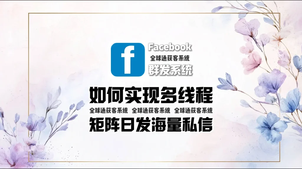 facebook群发系统：如何实现多线程矩阵日发海量私信