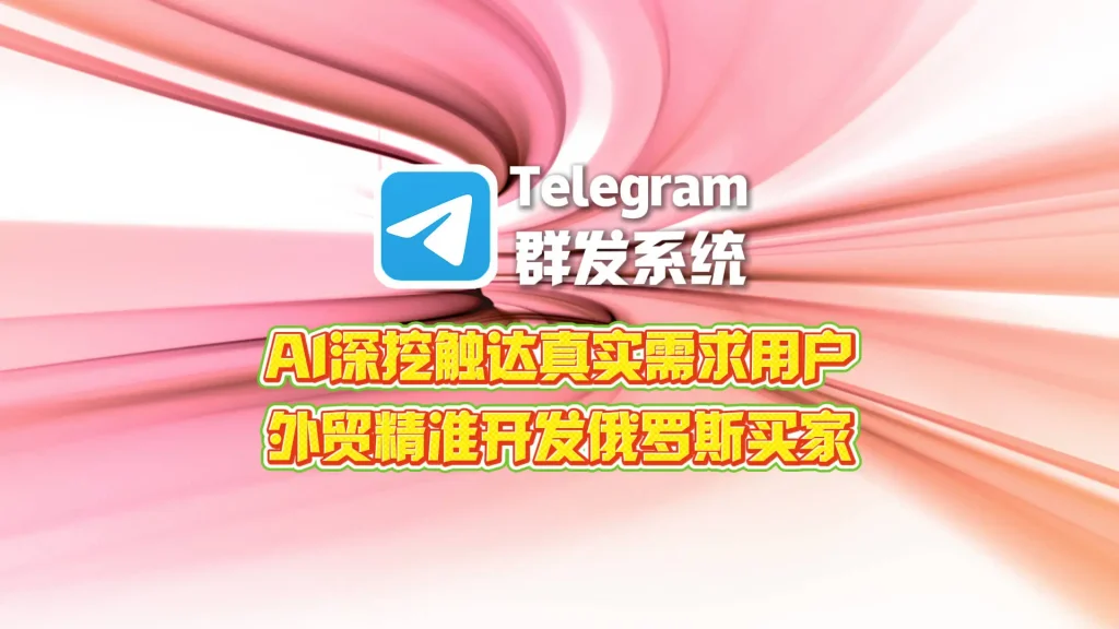 外贸如何精准开发俄罗斯买家：Telegram群发系统AI深挖触达真实需求用户