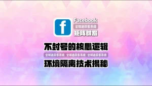 不封号的核心逻辑：facebook矩阵群发环境隔离技术揭秘