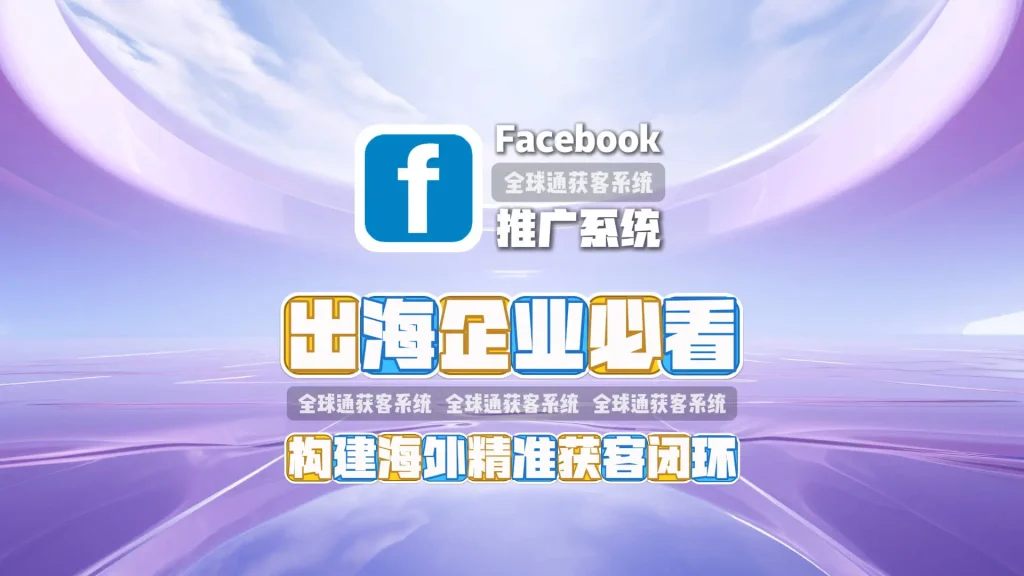 出海企业必看：facebook推广系统如何构建海外精准获客闭环