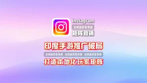 印度手游推广破局：Instagram矩阵营销打造本地化玩家矩阵