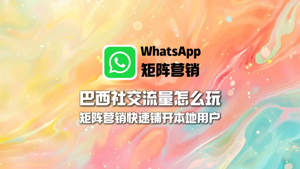巴西社交流量怎么玩？WhatsApp矩阵营销快速铺开本地用户