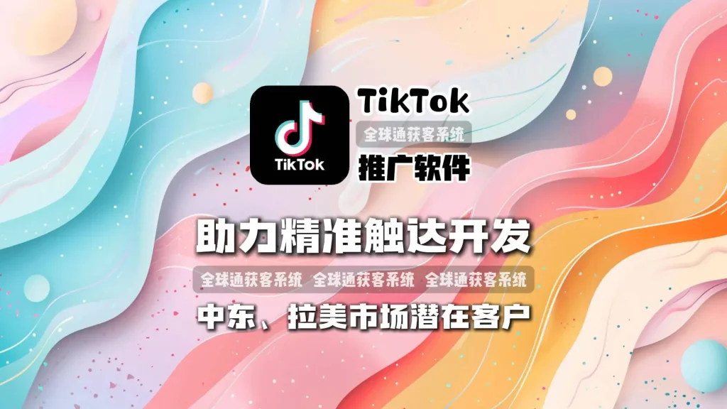 抢占新兴市场！TikTok推广软件助力精准触达开发中东、拉美市场潜在客户