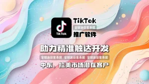 抢占新兴市场！TikTok推广软件助力精准触达开发中东、拉美市场潜在客户