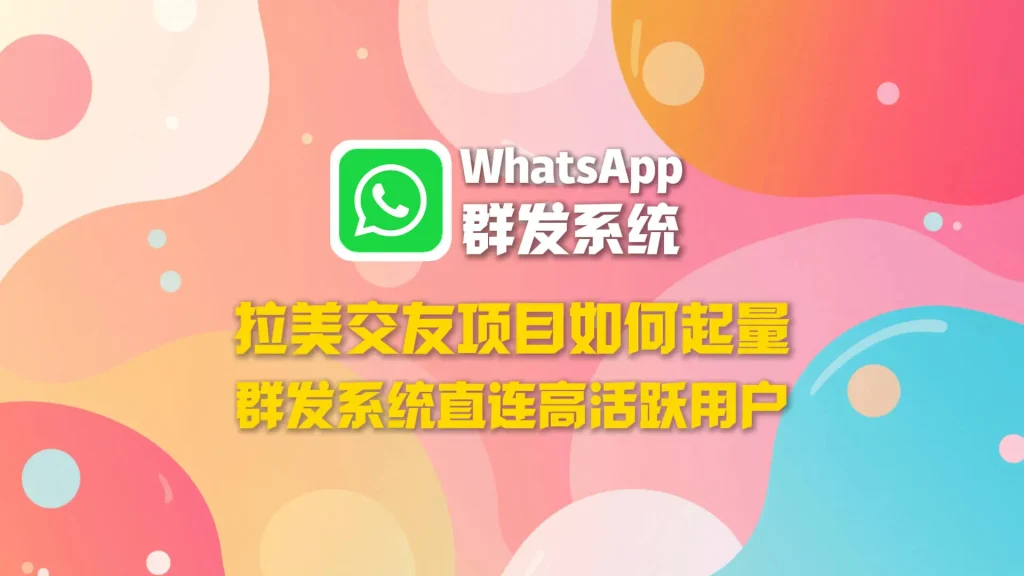拉美交友项目如何起量？WhatsApp群发系统直连高活跃用户