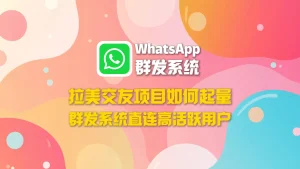 拉美交友项目如何起量？WhatsApp群发系统直连高活跃用户