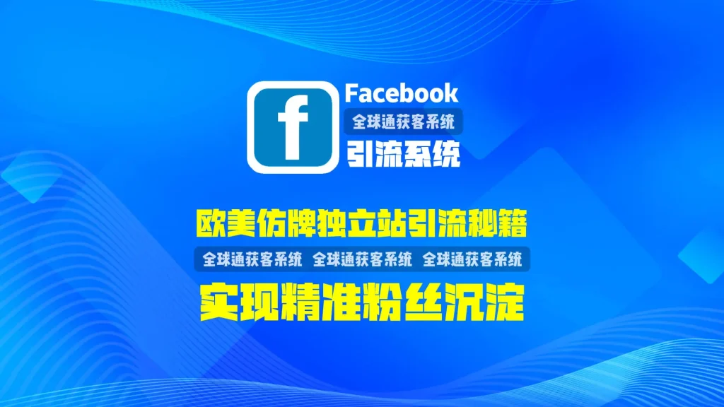 欧美仿牌独立站引流秘籍：facebook引流系统实现精准粉丝沉淀