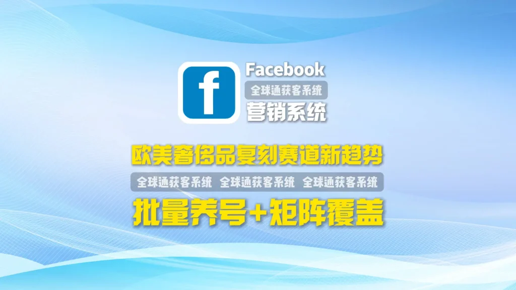 欧美奢侈品复刻赛道新趋势：facebook营销系统批量养号+矩阵覆盖